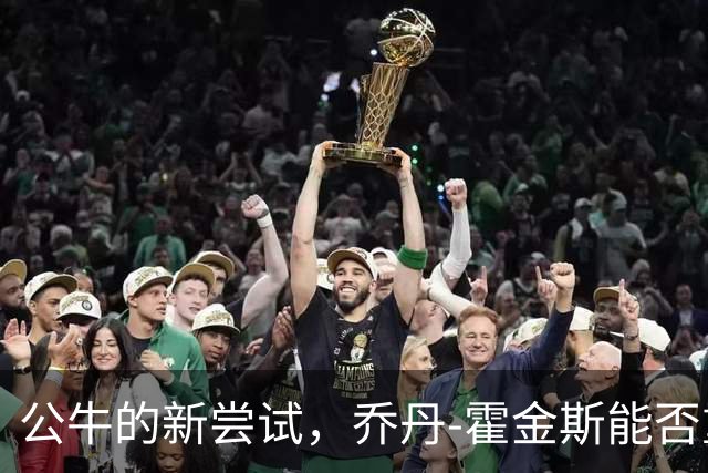 公牛的新尝试，乔丹-霍金斯能否重拾昔日辉煌？