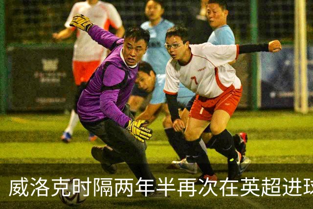 威洛克时隔两年半再次在英超进球，上次是24年2月对阿森纳