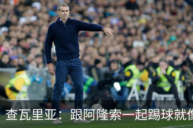 查瓦里亚：跟阿隆索一起踢球就像开了挂，前冲传中无压力！