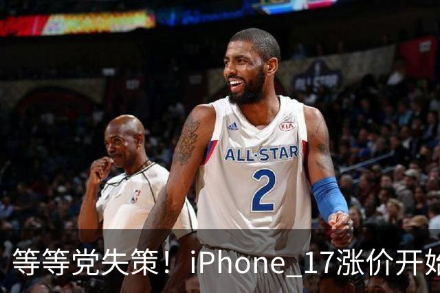 等等党失策！iPhone 17涨价开始倒计时：苹果连续多次削减产能