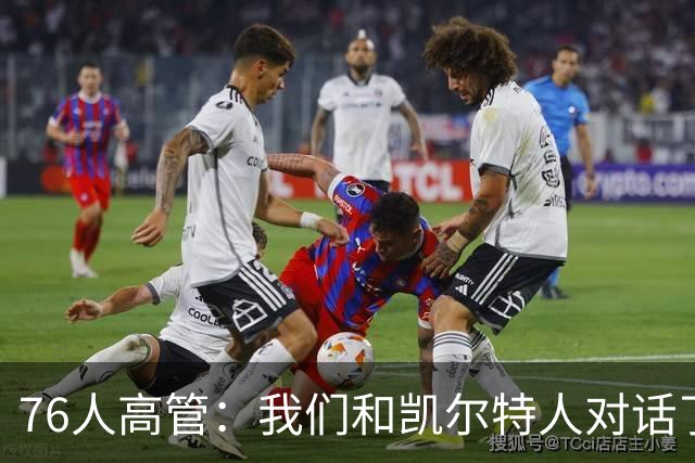 76人高管：我们和凯尔特人对话了50次，布朗拥有那种强硬的气质