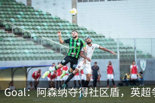 Goal：阿森纳夺得社区盾，英超争冠前景却被外界看衰